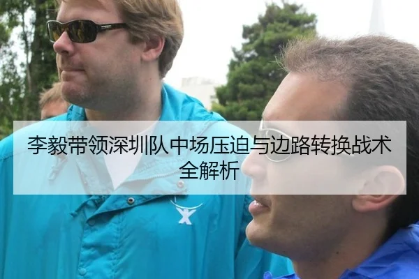李毅带领深圳队中场压迫与边路转换战术全解析 | WorldCupChina
